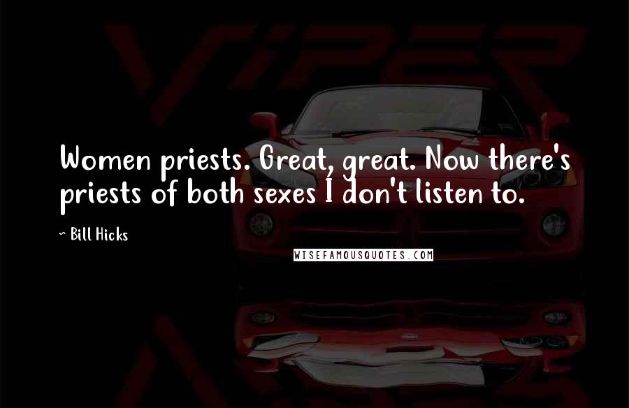 Bill Hicks Quotes: Women priests. Great, great. Now there's priests of both sexes I don't listen to.