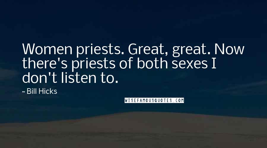 Bill Hicks Quotes: Women priests. Great, great. Now there's priests of both sexes I don't listen to.