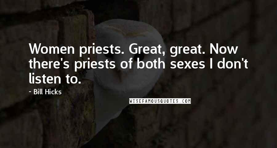 Bill Hicks Quotes: Women priests. Great, great. Now there's priests of both sexes I don't listen to.