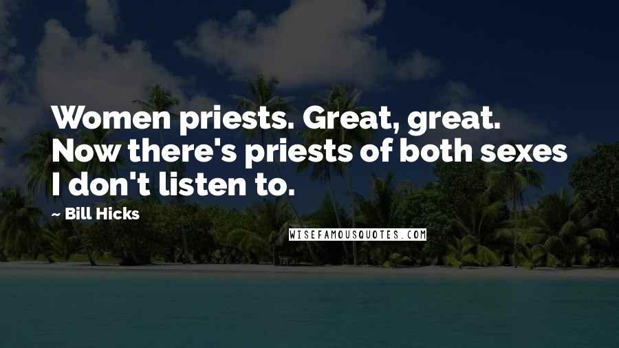 Bill Hicks Quotes: Women priests. Great, great. Now there's priests of both sexes I don't listen to.