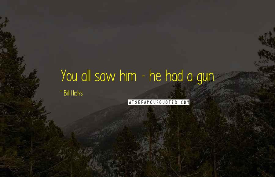 Bill Hicks Quotes: You all saw him - he had a gun.