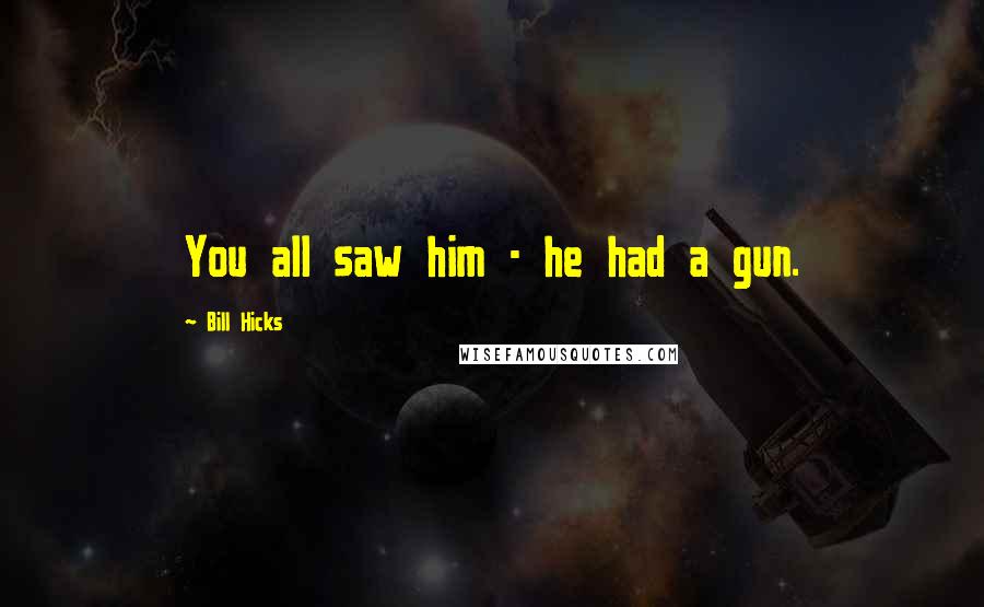 Bill Hicks Quotes: You all saw him - he had a gun.