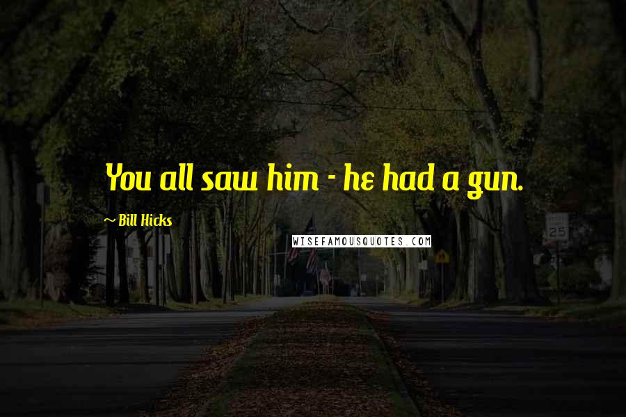 Bill Hicks Quotes: You all saw him - he had a gun.