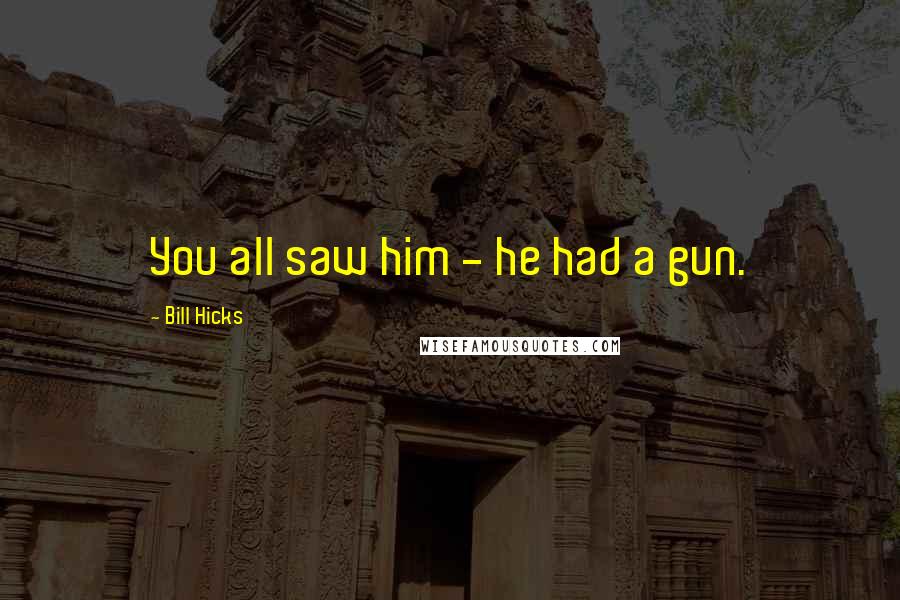 Bill Hicks Quotes: You all saw him - he had a gun.