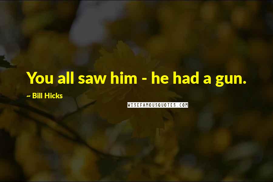 Bill Hicks Quotes: You all saw him - he had a gun.