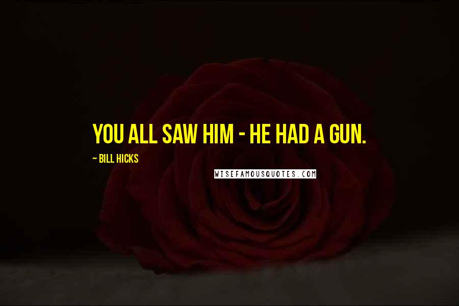 Bill Hicks Quotes: You all saw him - he had a gun.