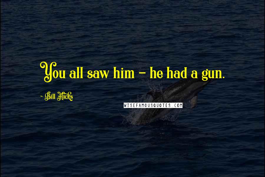 Bill Hicks Quotes: You all saw him - he had a gun.
