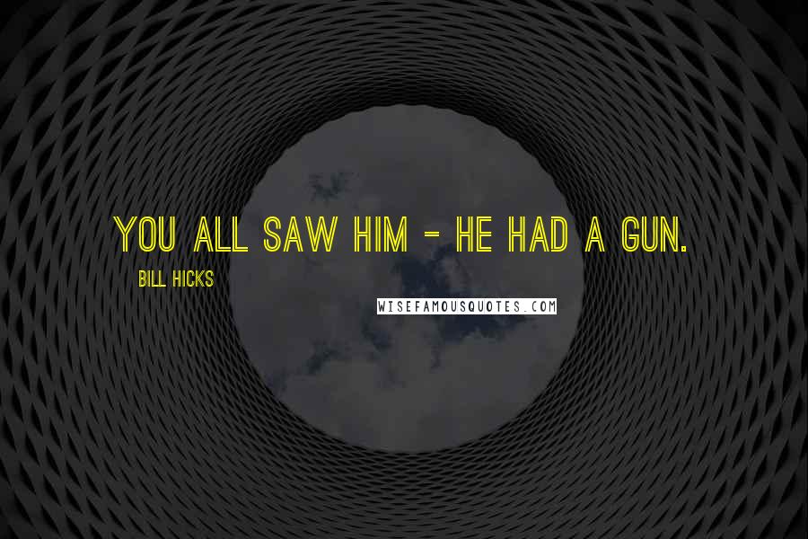 Bill Hicks Quotes: You all saw him - he had a gun.