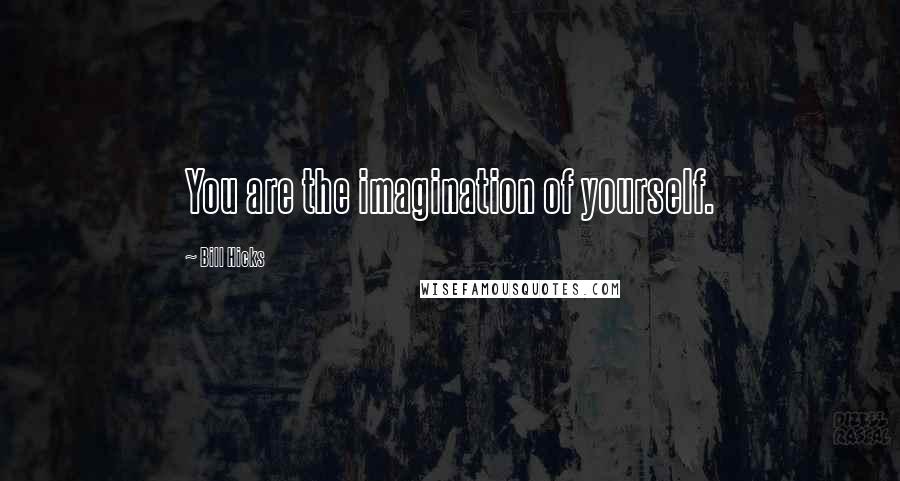Bill Hicks Quotes: You are the imagination of yourself.