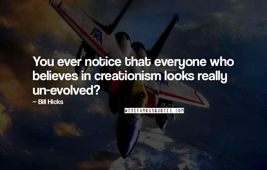 Bill Hicks Quotes: You ever notice that everyone who believes in creationism looks really un-evolved?