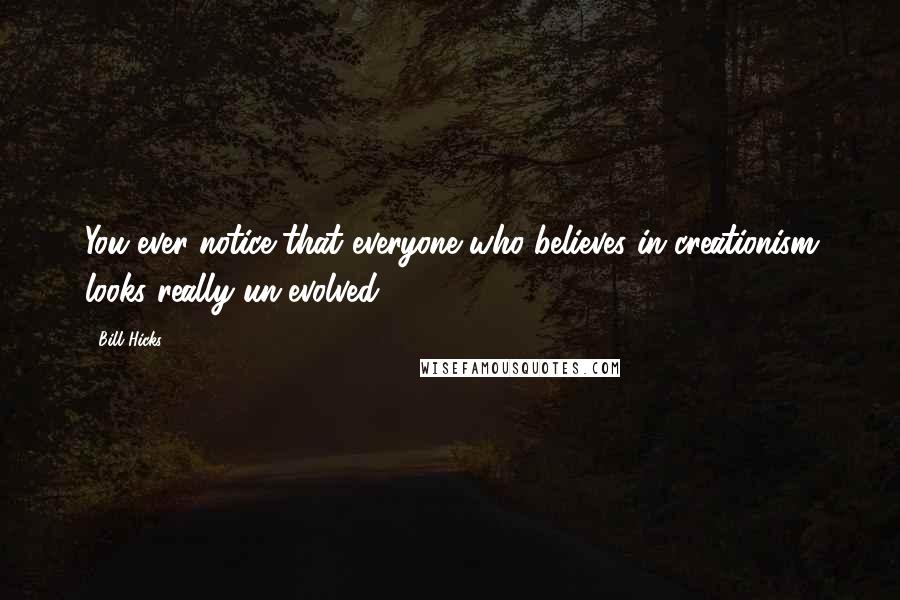 Bill Hicks Quotes: You ever notice that everyone who believes in creationism looks really un-evolved?