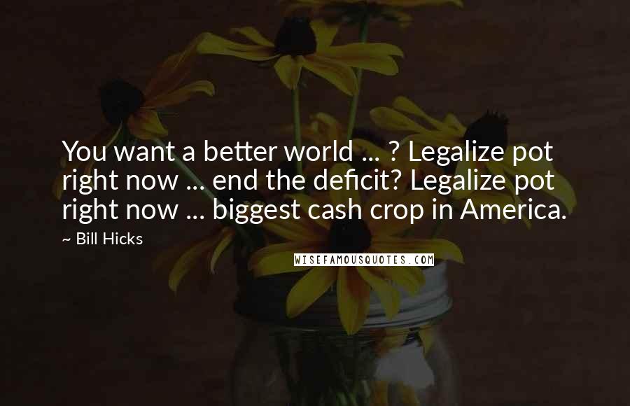 Bill Hicks Quotes: You want a better world ... ? Legalize pot right now ... end the deficit? Legalize pot right now ... biggest cash crop in America.