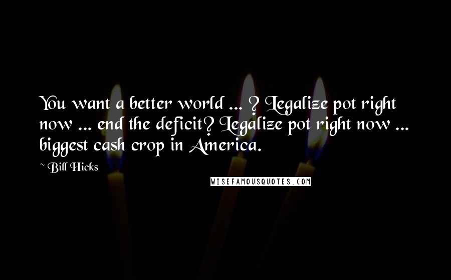 Bill Hicks Quotes: You want a better world ... ? Legalize pot right now ... end the deficit? Legalize pot right now ... biggest cash crop in America.