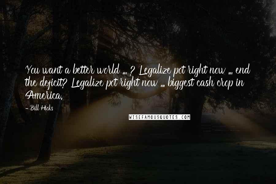 Bill Hicks Quotes: You want a better world ... ? Legalize pot right now ... end the deficit? Legalize pot right now ... biggest cash crop in America.