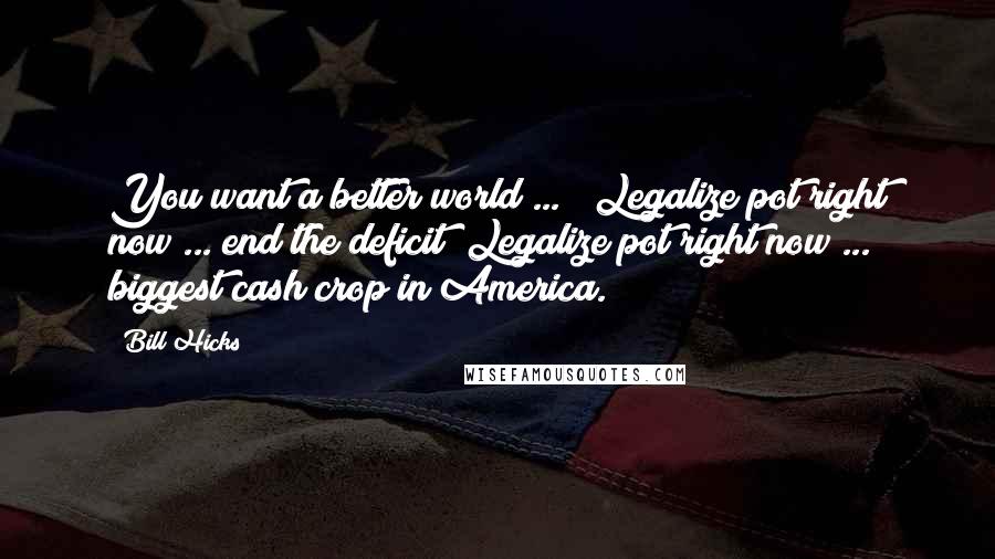 Bill Hicks Quotes: You want a better world ... ? Legalize pot right now ... end the deficit? Legalize pot right now ... biggest cash crop in America.
