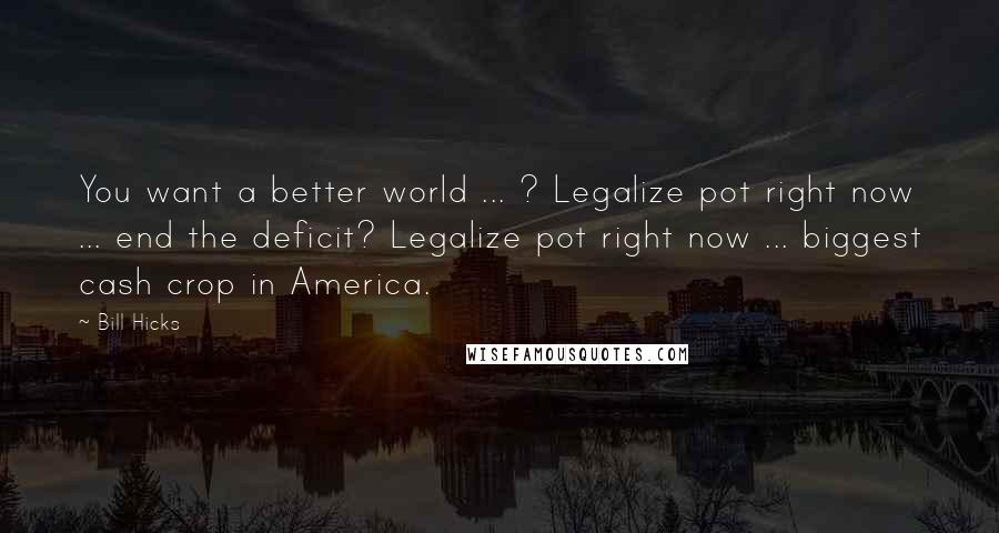 Bill Hicks Quotes: You want a better world ... ? Legalize pot right now ... end the deficit? Legalize pot right now ... biggest cash crop in America.