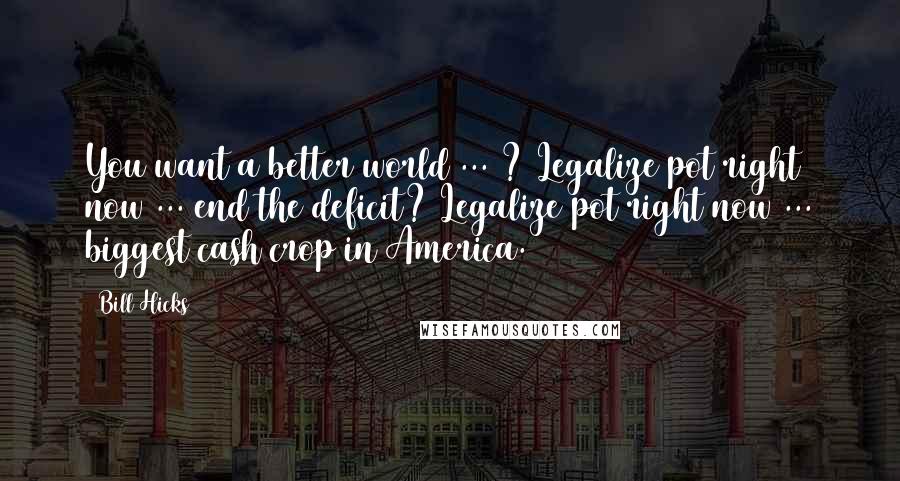 Bill Hicks Quotes: You want a better world ... ? Legalize pot right now ... end the deficit? Legalize pot right now ... biggest cash crop in America.