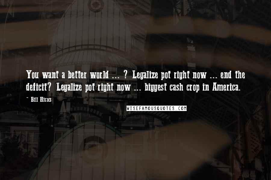 Bill Hicks Quotes: You want a better world ... ? Legalize pot right now ... end the deficit? Legalize pot right now ... biggest cash crop in America.