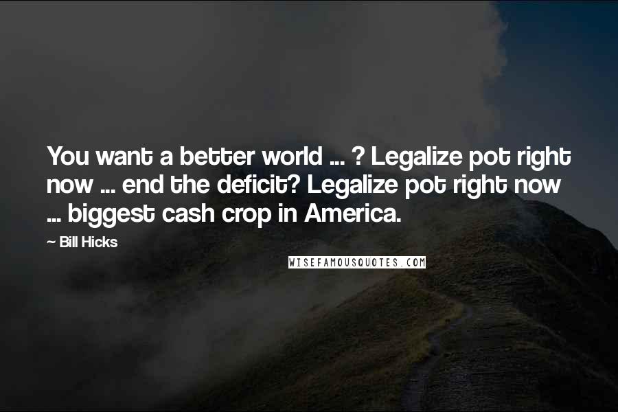 Bill Hicks Quotes: You want a better world ... ? Legalize pot right now ... end the deficit? Legalize pot right now ... biggest cash crop in America.