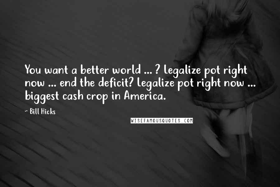 Bill Hicks Quotes: You want a better world ... ? Legalize pot right now ... end the deficit? Legalize pot right now ... biggest cash crop in America.