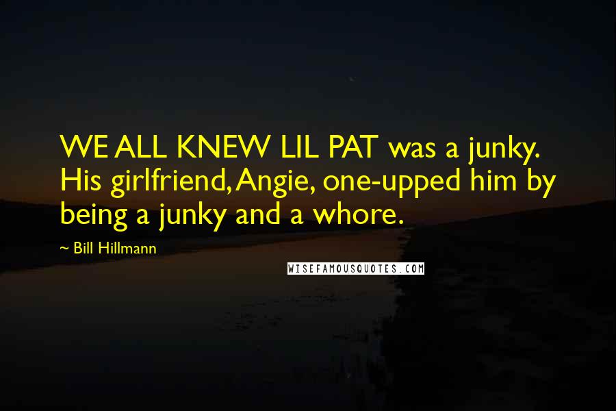 Bill Hillmann Quotes: WE ALL KNEW LIL PAT was a junky. His girlfriend, Angie, one-upped him by being a junky and a whore.