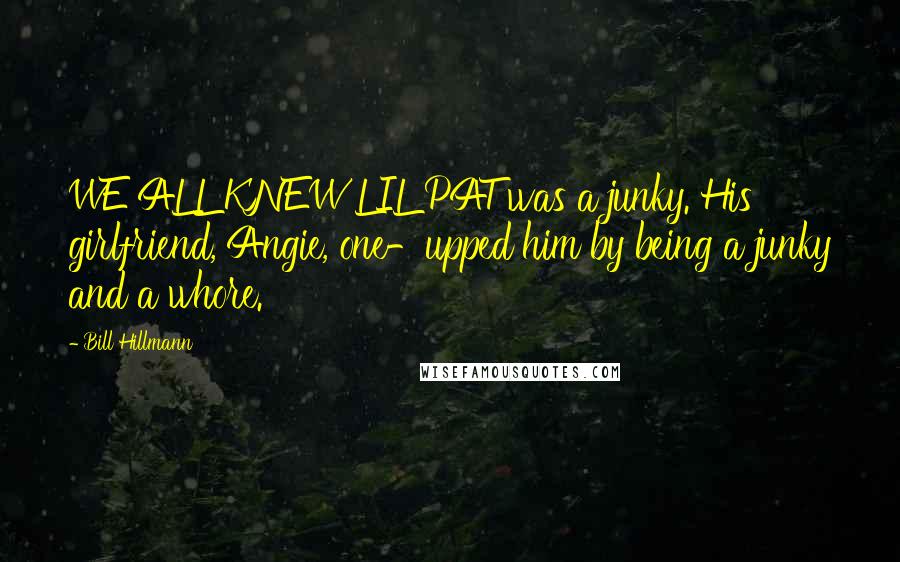 Bill Hillmann Quotes: WE ALL KNEW LIL PAT was a junky. His girlfriend, Angie, one-upped him by being a junky and a whore.