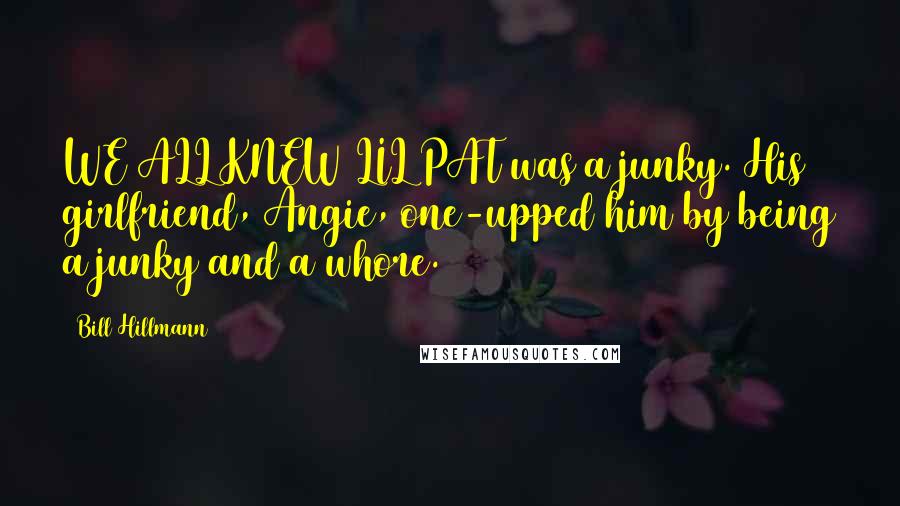 Bill Hillmann Quotes: WE ALL KNEW LIL PAT was a junky. His girlfriend, Angie, one-upped him by being a junky and a whore.