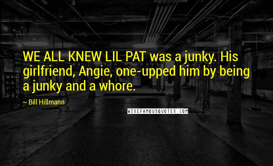 Bill Hillmann Quotes: WE ALL KNEW LIL PAT was a junky. His girlfriend, Angie, one-upped him by being a junky and a whore.