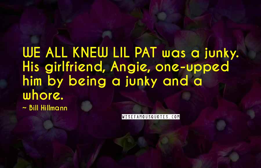 Bill Hillmann Quotes: WE ALL KNEW LIL PAT was a junky. His girlfriend, Angie, one-upped him by being a junky and a whore.