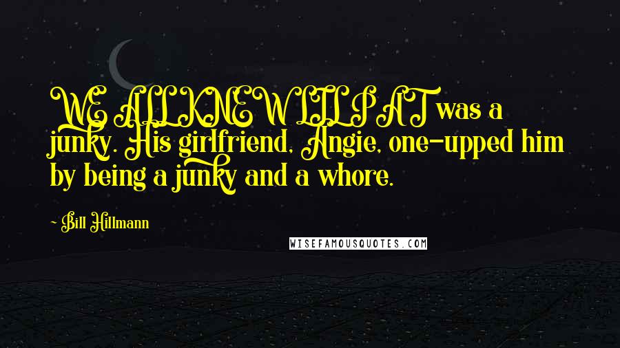 Bill Hillmann Quotes: WE ALL KNEW LIL PAT was a junky. His girlfriend, Angie, one-upped him by being a junky and a whore.