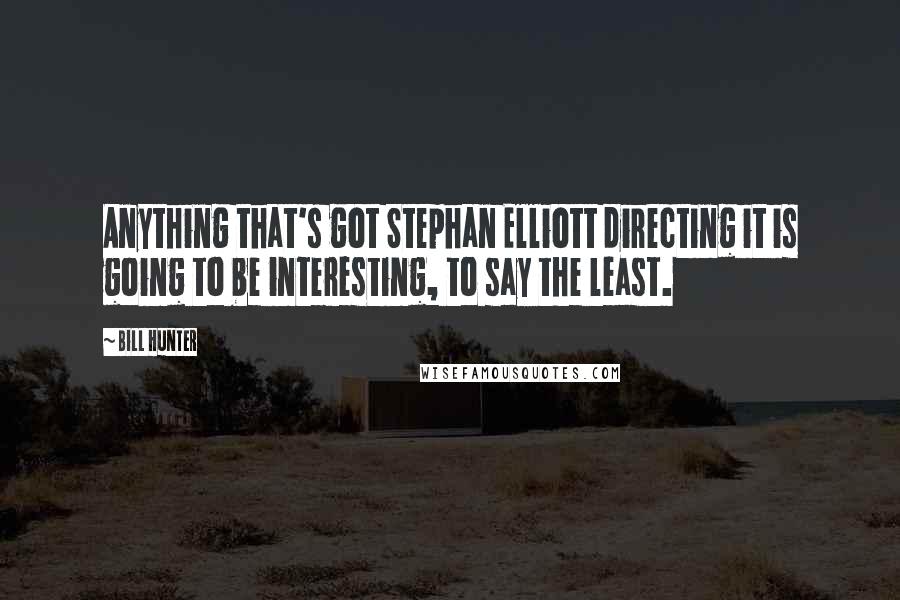 Bill Hunter Quotes: Anything that's got Stephan Elliott directing it is going to be interesting, to say the least.