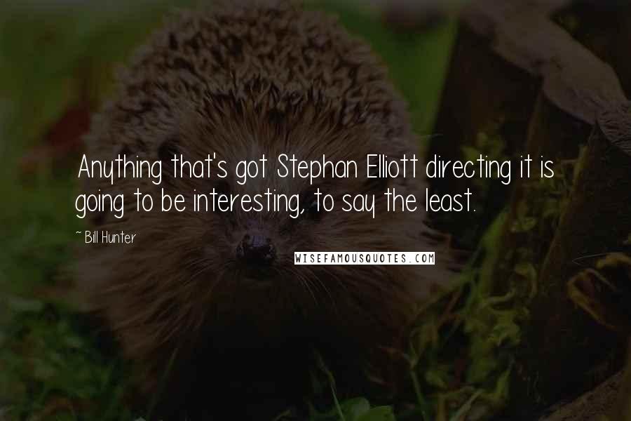 Bill Hunter Quotes: Anything that's got Stephan Elliott directing it is going to be interesting, to say the least.