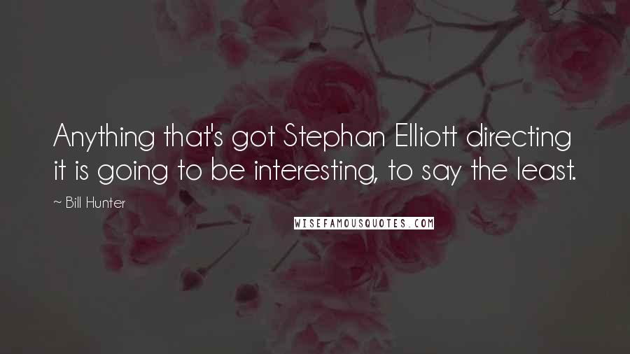 Bill Hunter Quotes: Anything that's got Stephan Elliott directing it is going to be interesting, to say the least.