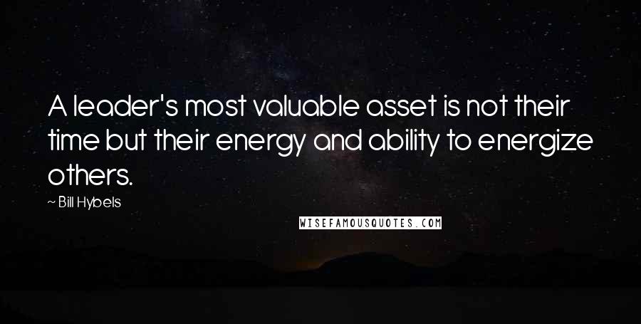 Bill Hybels Quotes: A leader's most valuable asset is not their time but their energy and ability to energize others.