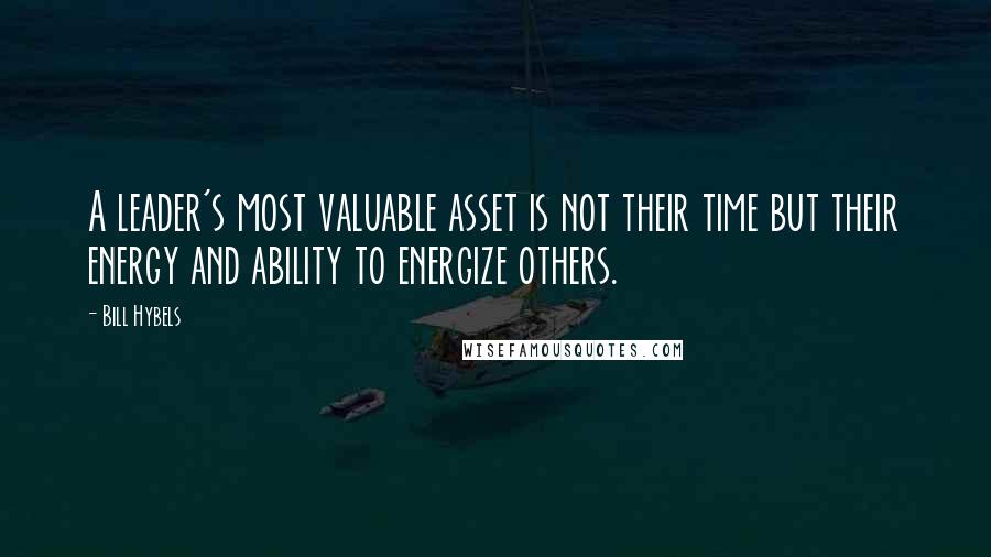 Bill Hybels Quotes: A leader's most valuable asset is not their time but their energy and ability to energize others.