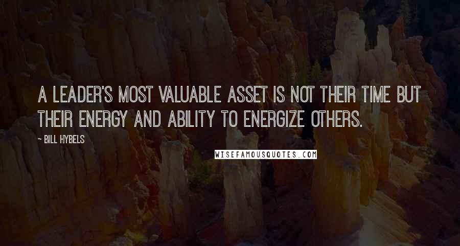 Bill Hybels Quotes: A leader's most valuable asset is not their time but their energy and ability to energize others.