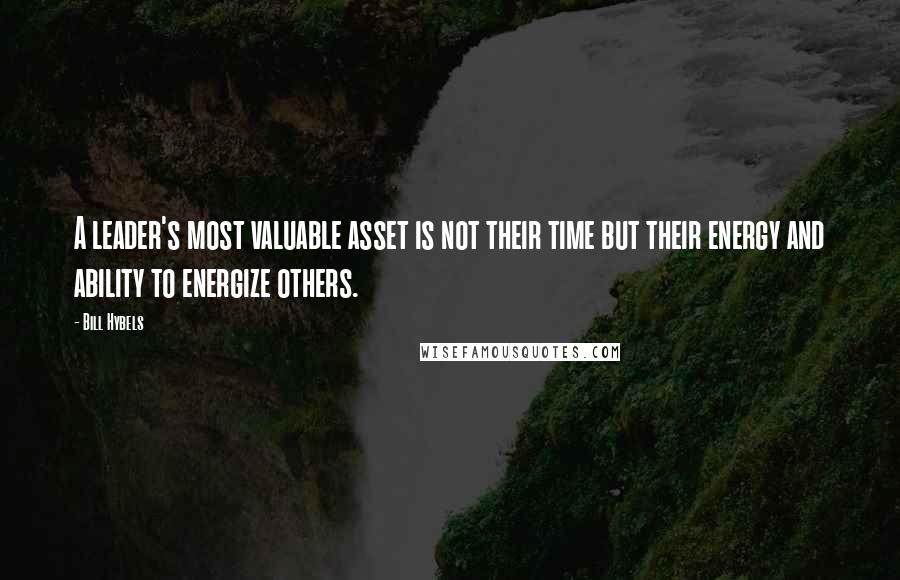 Bill Hybels Quotes: A leader's most valuable asset is not their time but their energy and ability to energize others.