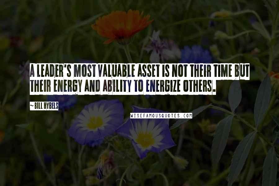 Bill Hybels Quotes: A leader's most valuable asset is not their time but their energy and ability to energize others.