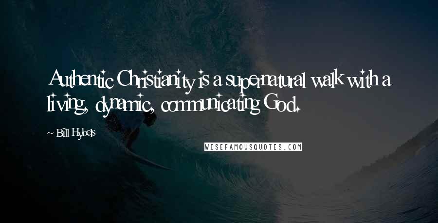 Bill Hybels Quotes: Authentic Christianity is a supernatural walk with a living, dynamic, communicating God.