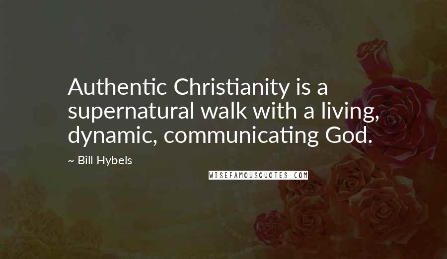 Bill Hybels Quotes: Authentic Christianity is a supernatural walk with a living, dynamic, communicating God.