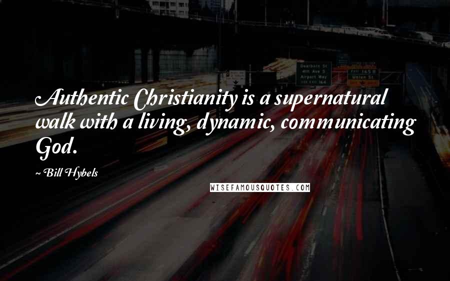 Bill Hybels Quotes: Authentic Christianity is a supernatural walk with a living, dynamic, communicating God.