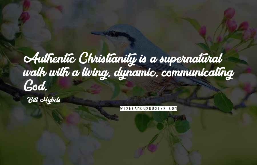 Bill Hybels Quotes: Authentic Christianity is a supernatural walk with a living, dynamic, communicating God.