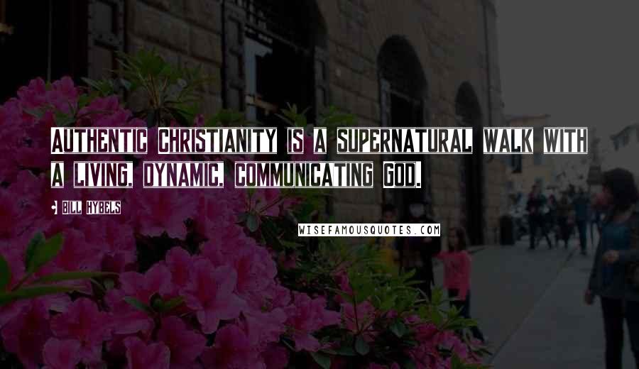 Bill Hybels Quotes: Authentic Christianity is a supernatural walk with a living, dynamic, communicating God.