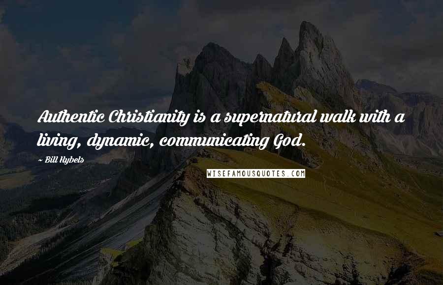 Bill Hybels Quotes: Authentic Christianity is a supernatural walk with a living, dynamic, communicating God.