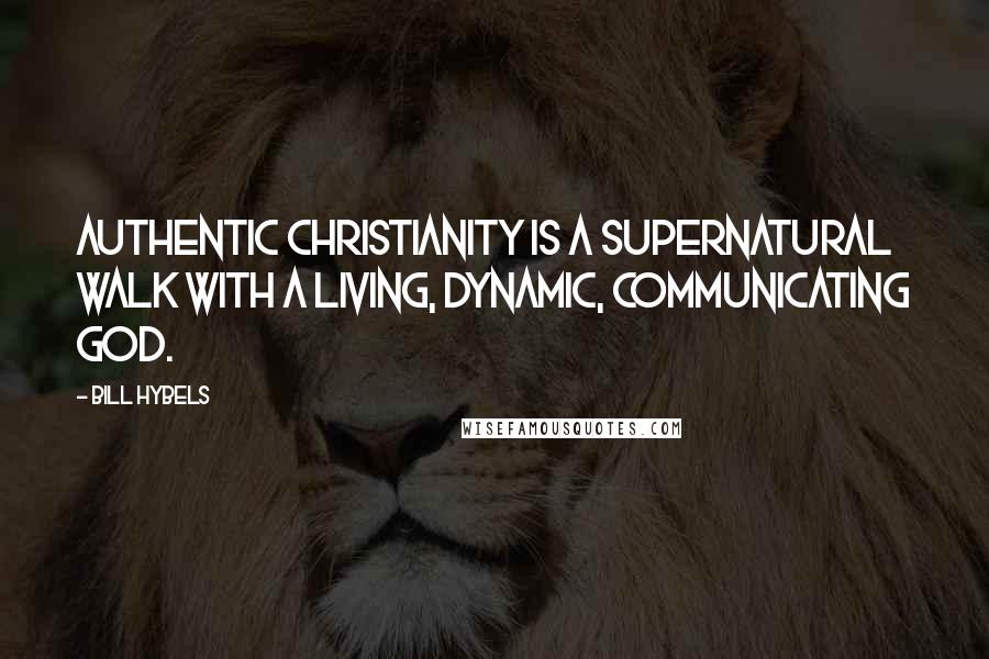 Bill Hybels Quotes: Authentic Christianity is a supernatural walk with a living, dynamic, communicating God.