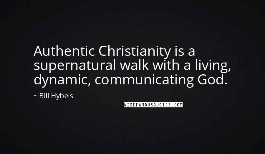 Bill Hybels Quotes: Authentic Christianity is a supernatural walk with a living, dynamic, communicating God.