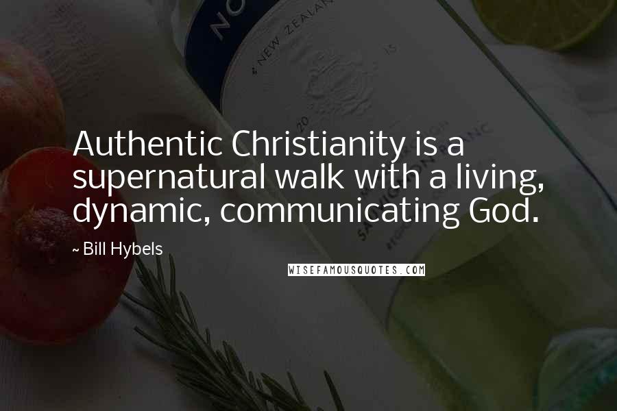 Bill Hybels Quotes: Authentic Christianity is a supernatural walk with a living, dynamic, communicating God.