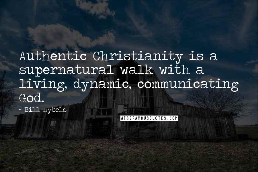 Bill Hybels Quotes: Authentic Christianity is a supernatural walk with a living, dynamic, communicating God.