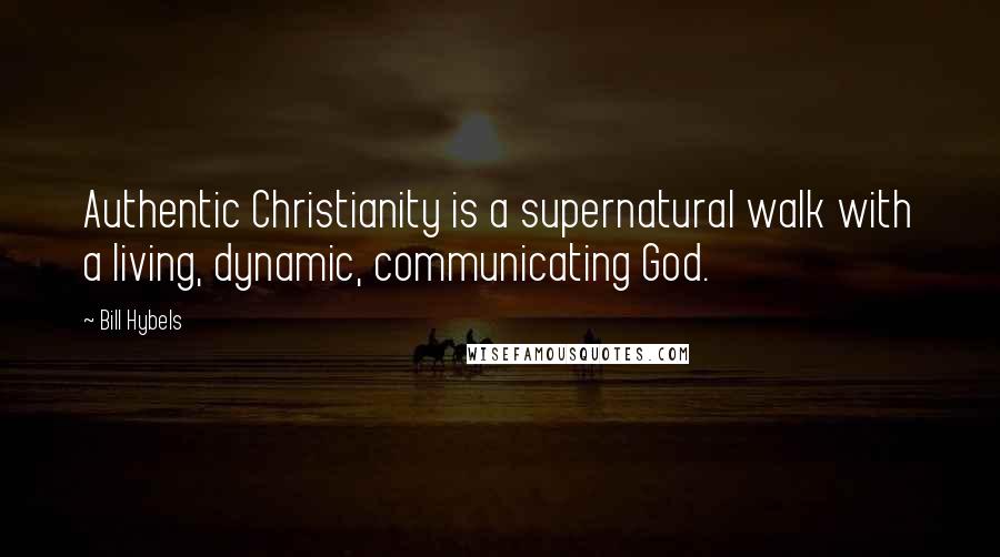 Bill Hybels Quotes: Authentic Christianity is a supernatural walk with a living, dynamic, communicating God.