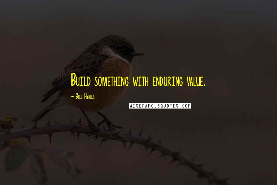 Bill Hybels Quotes: Build something with enduring value.